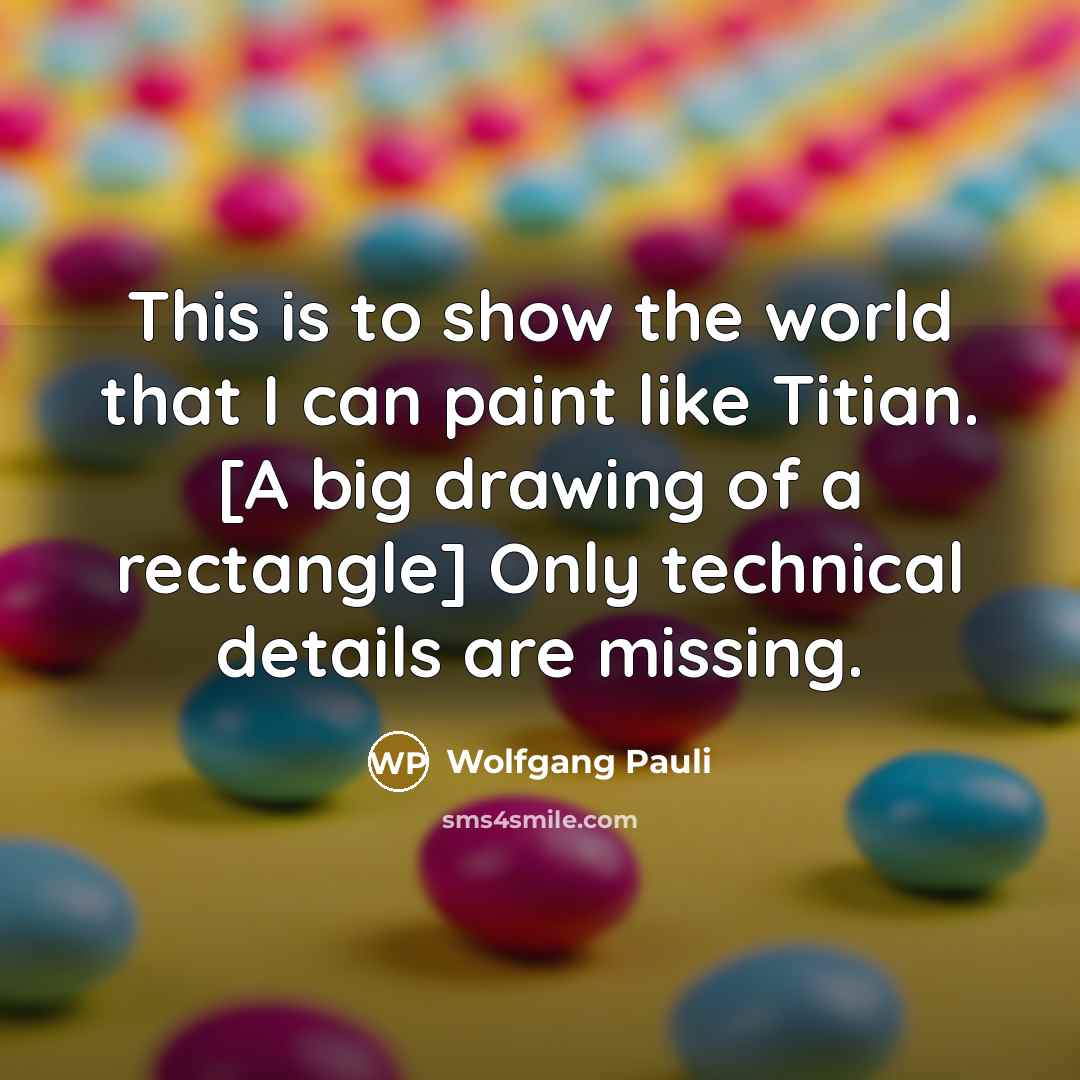“This is to show the world that I can paint like Titian. [A big drawing of a rectangle] Only technical details are missing.” quote by Wolfgang Pauli