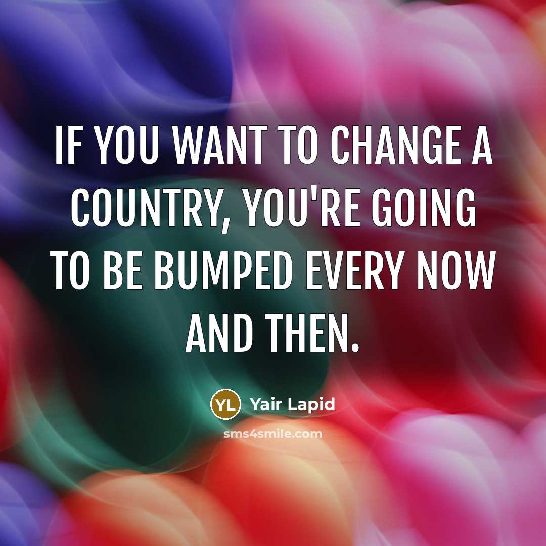 “If you want to change a country, you're going to be bumped every now and then.” quote by Yair Lapid