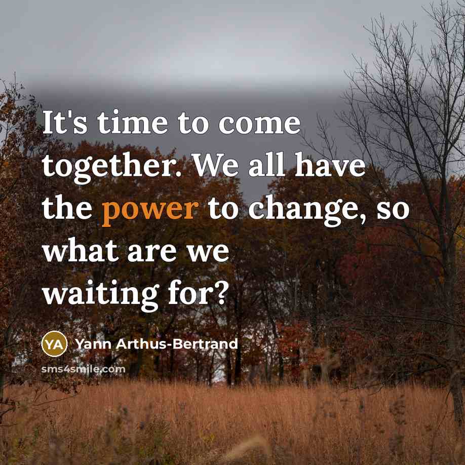 “It's time to come together. We all have the power to change, so what are we waiting for?” quote by Yann Arthus-Bertrand