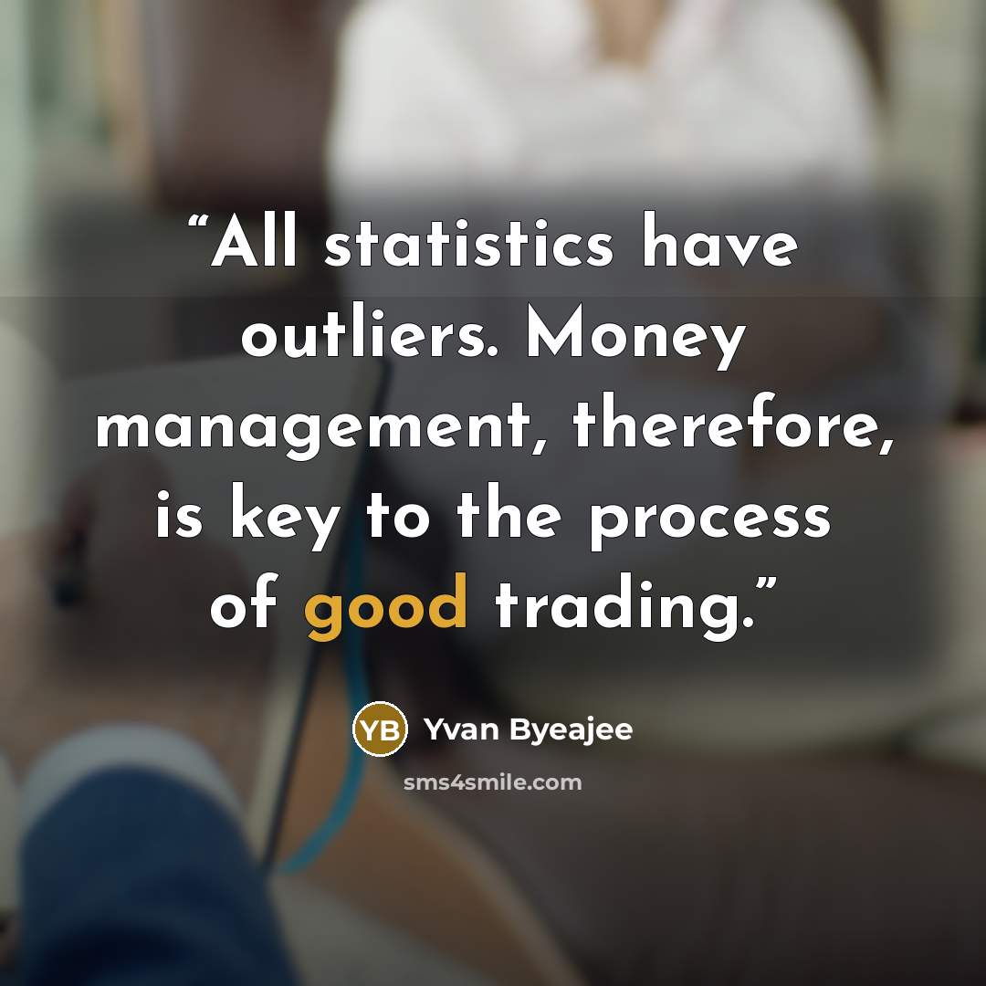 “All statistics have outliers. Money management, therefore, is key to the process of good trading.” quote by Yvan Byeajee