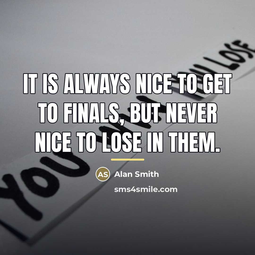 “It is always nice to get to finals, but never…” quote by Alan Smith