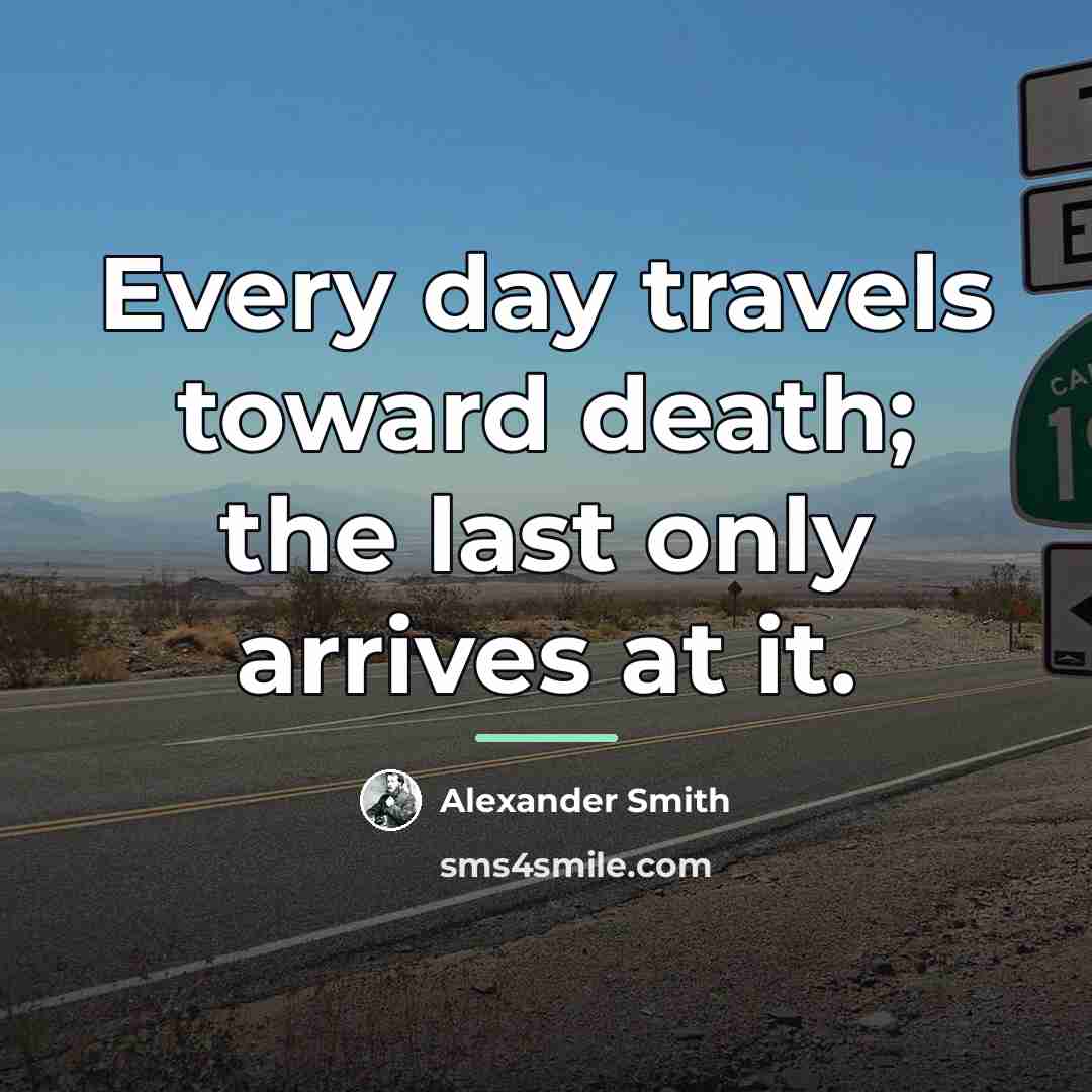“Every day travels toward death; the last only arrives at…” quote by Alexander Smith