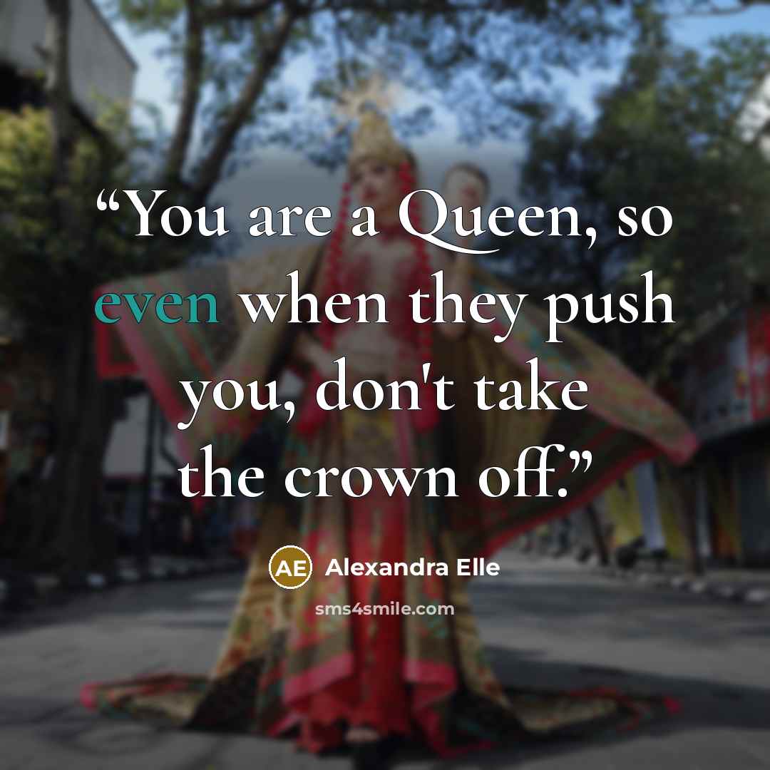 “You are a Queen, so even when they push you, don't take the crown off.” quote by Alexandra Elle