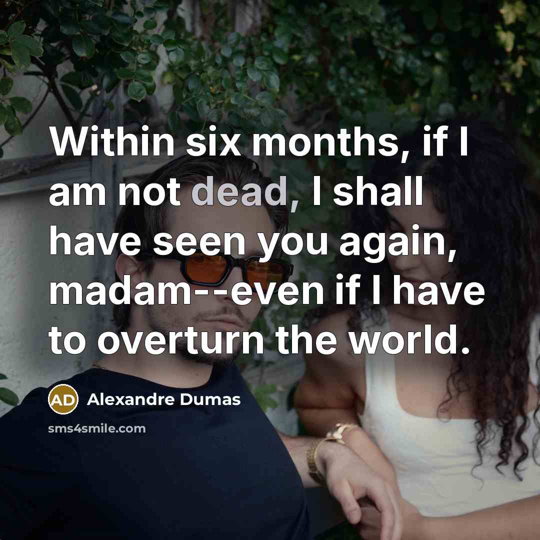 “Within six months, if I am not dead, I shall have seen you again, madam--even if I have to overturn the world.” quote by Alexandre Dumas
