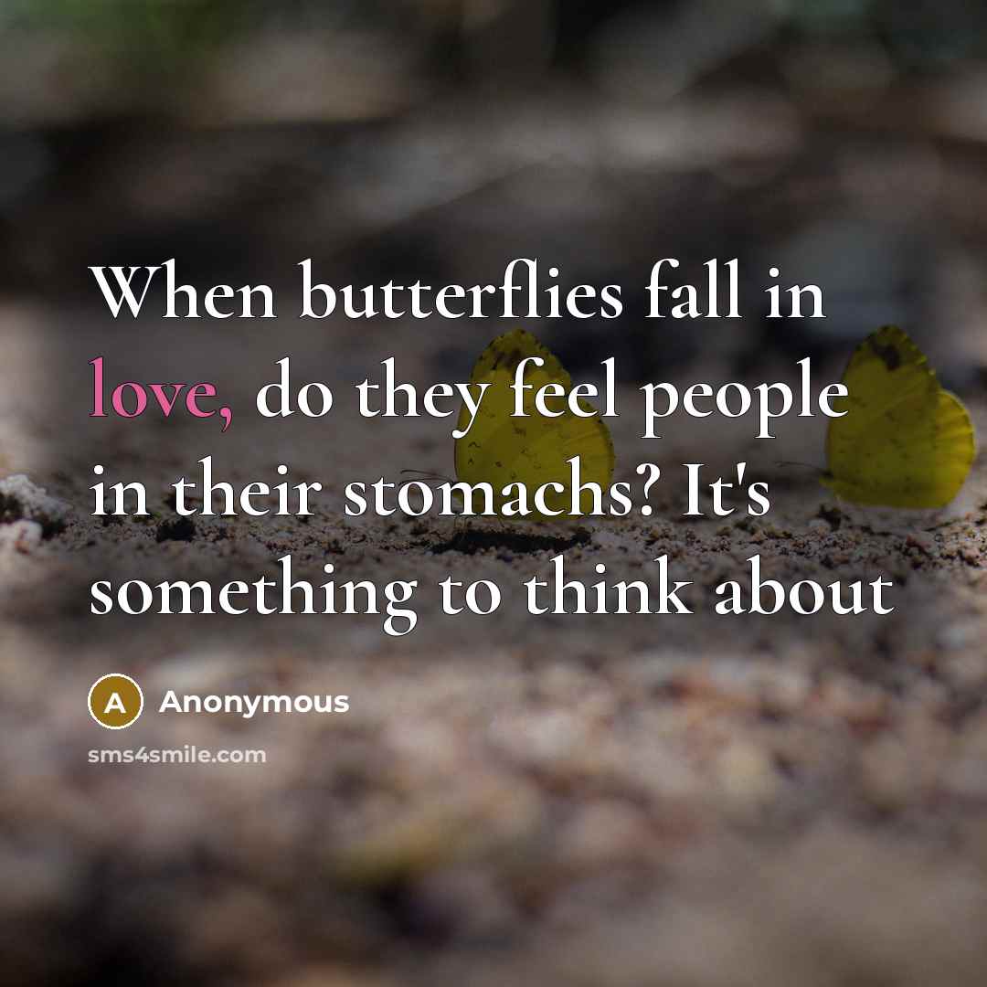 “When butterflies fall in love, do they feel people in their stomachs? It's something to think about” quote by Anonymous