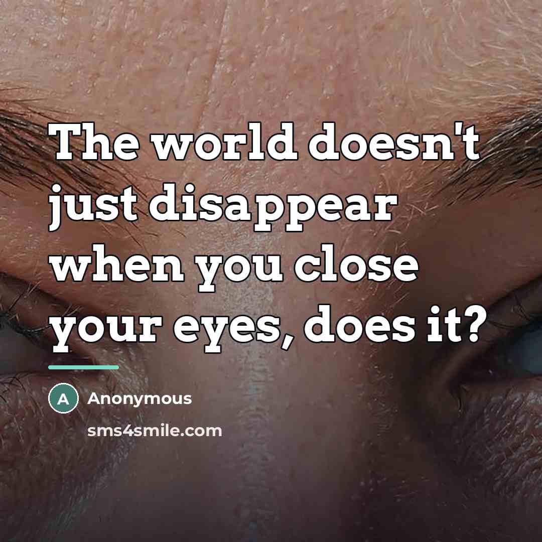 “The world doesn't just disappear when you close your eyes,…” quote by Anonymous