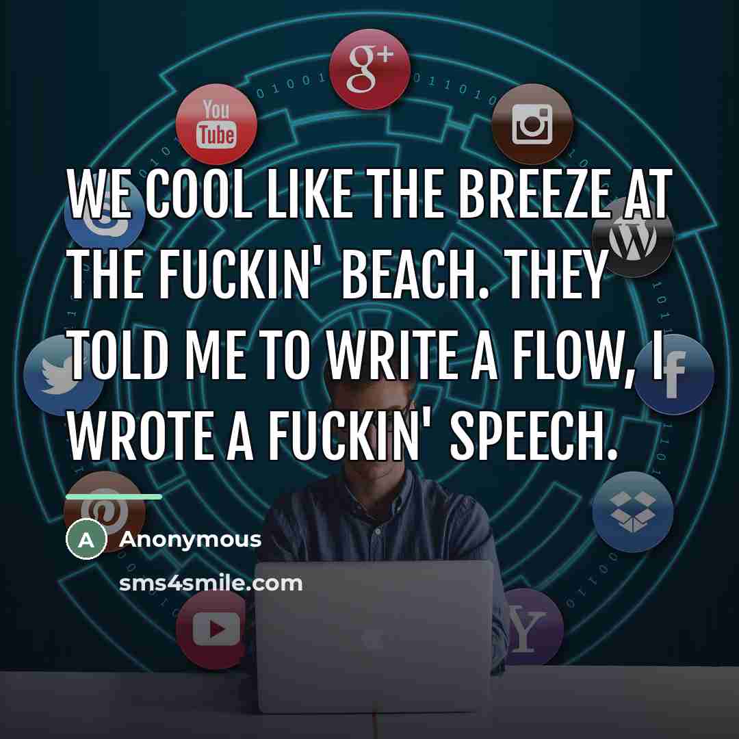 “We cool like the breeze at the fuckin' beach. They told me to write a flow, I wrote a fuckin' speech.” quote by Anonymous
