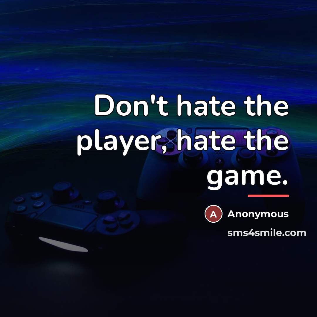 “Don't hate the player, hate the game.…” quote by Anonymous