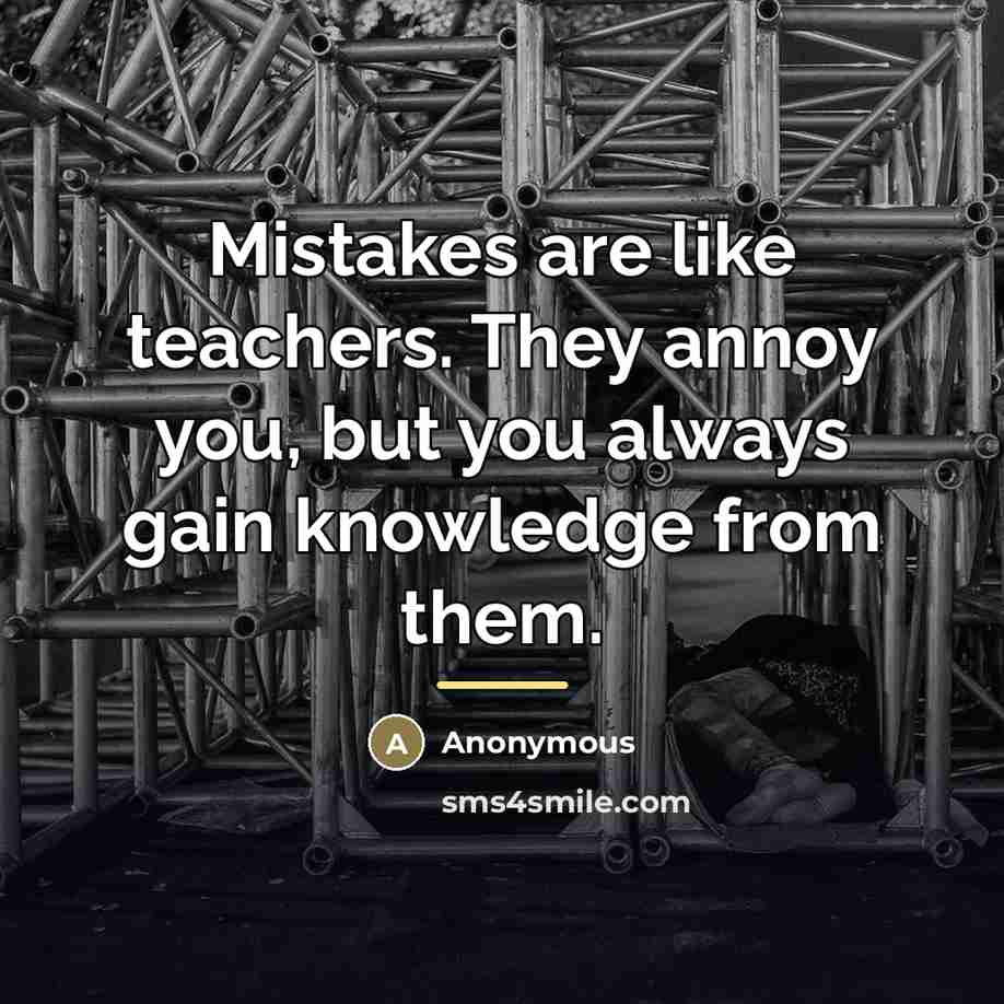 “Mistakes are like teachers. They annoy you, but you always…” quote by Anonymous