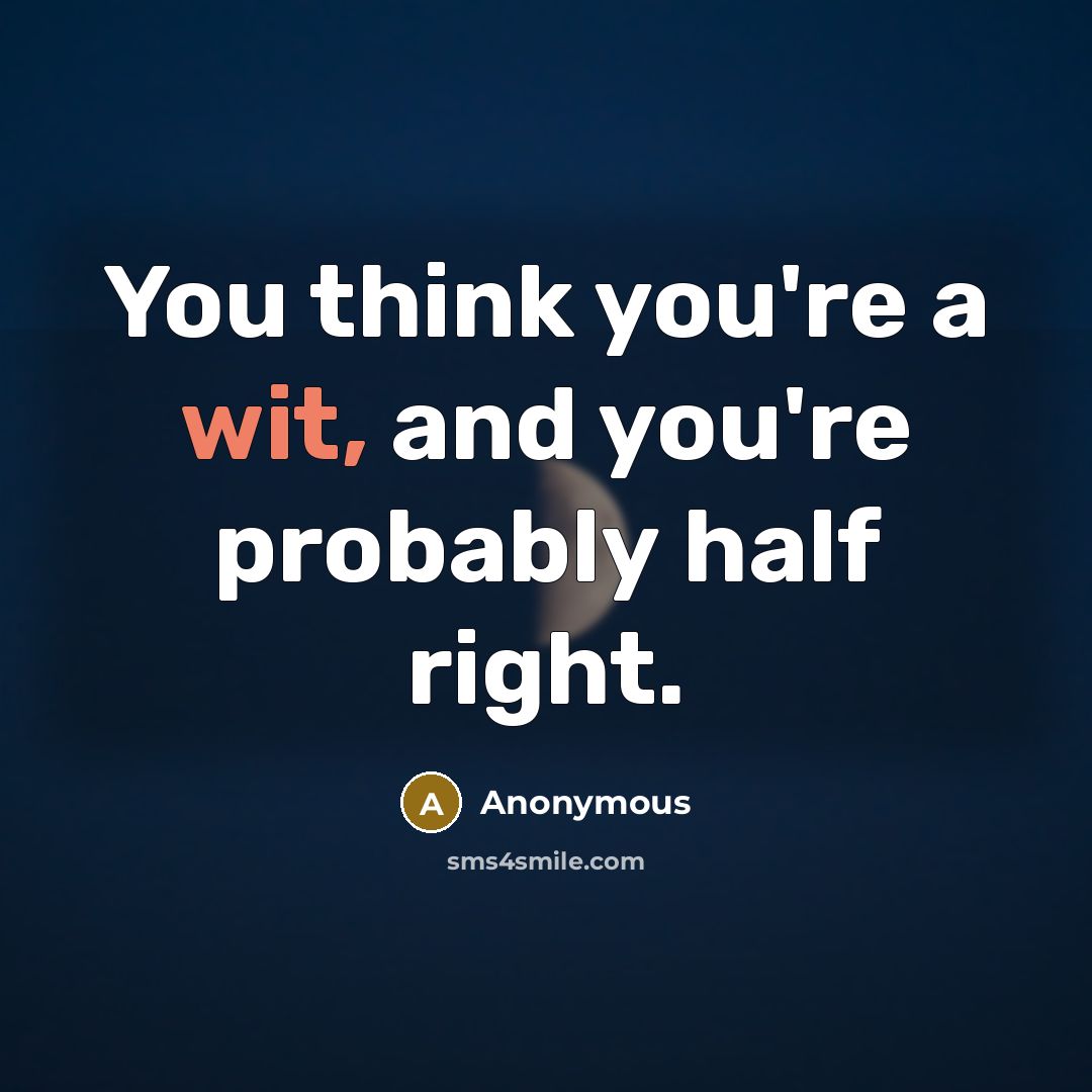 “You think you're a wit, and you're probably half right.…” quote by Anonymous