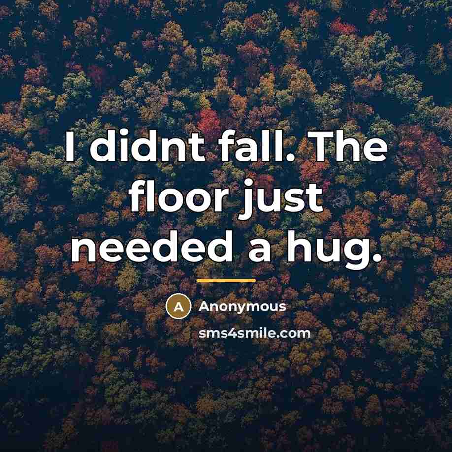 “I didnt fall. The floor just needed a hug.…” quote by Anonymous