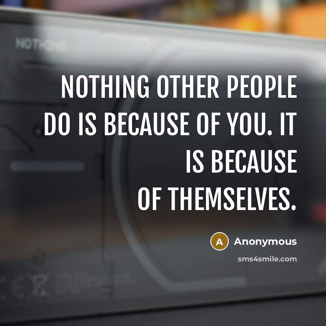 “Nothing other people do is because of you. It is…” quote by Anonymous
