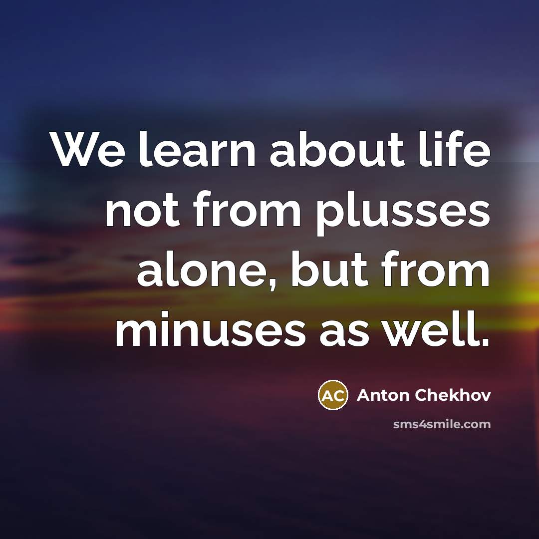 “We learn about life not from plusses alone, but from…” quote by Anton Chekhov