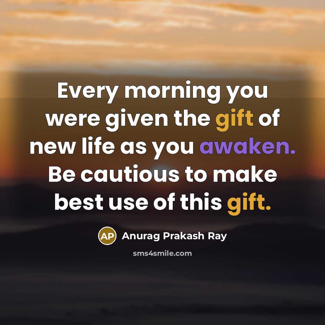 “Every morning you were given the gift of new life…” quote by Anurag Prakash Ray