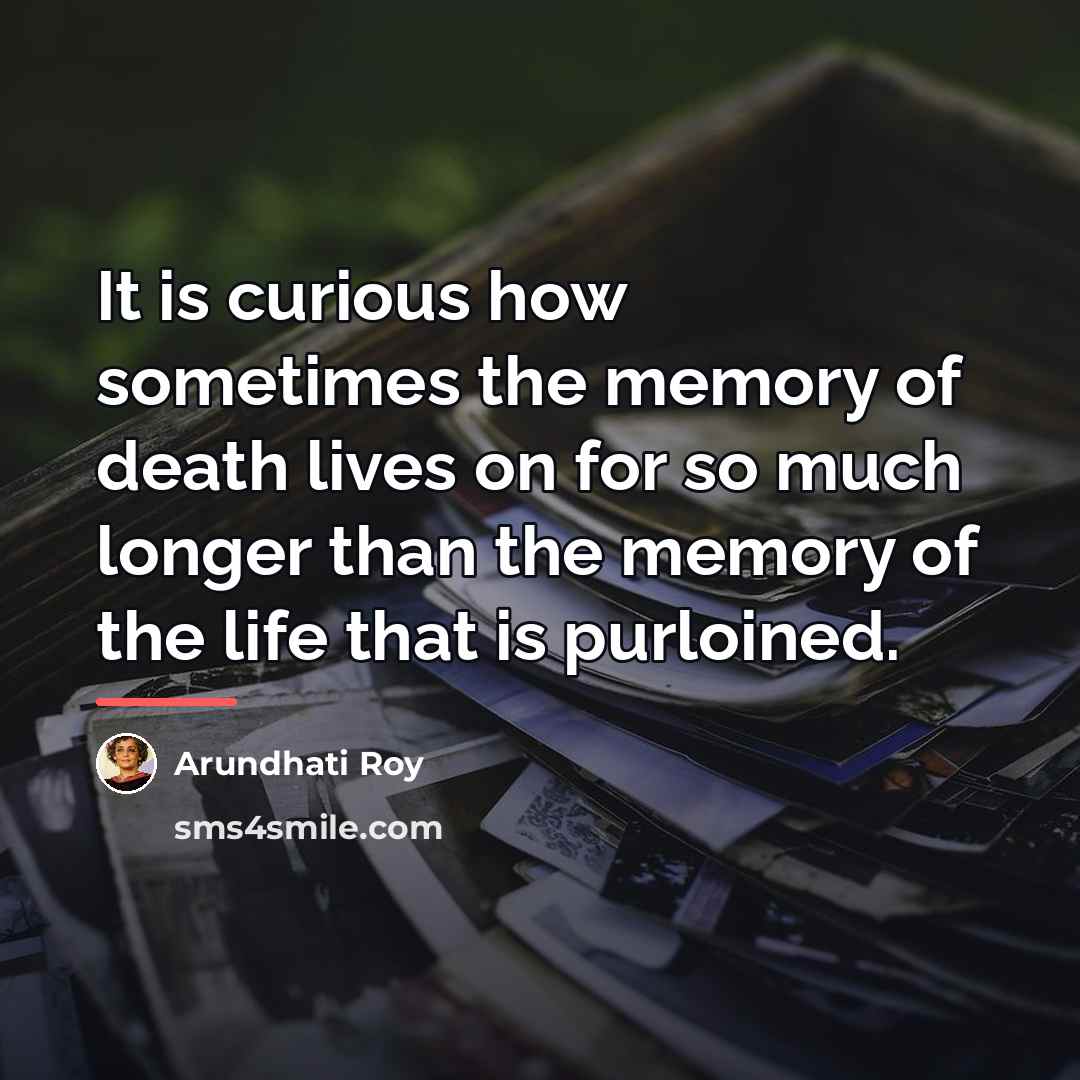 “It is curious how sometimes the memory of death lives…” quote by Arundhati Roy