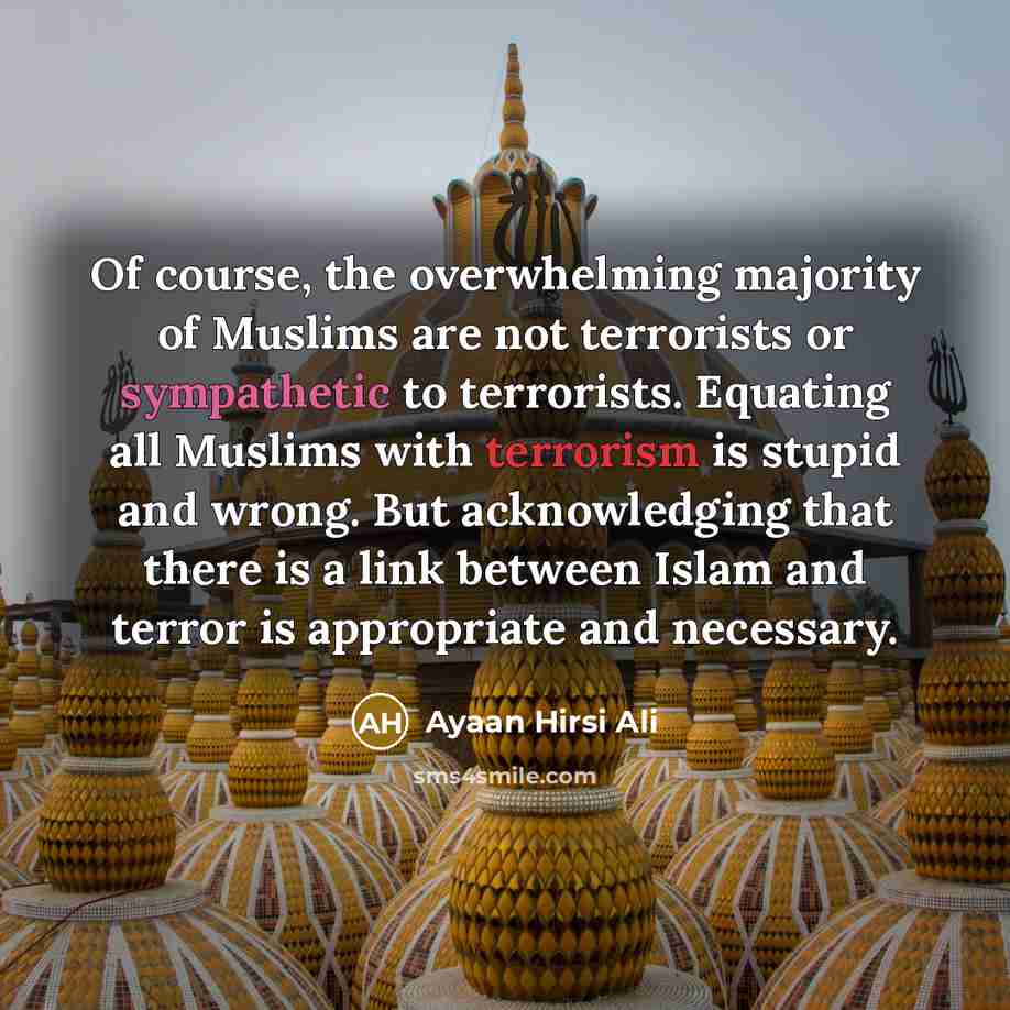 “Of course, the overwhelming majority of Muslims are not terrorists…” quote by Ayaan Hirsi Ali