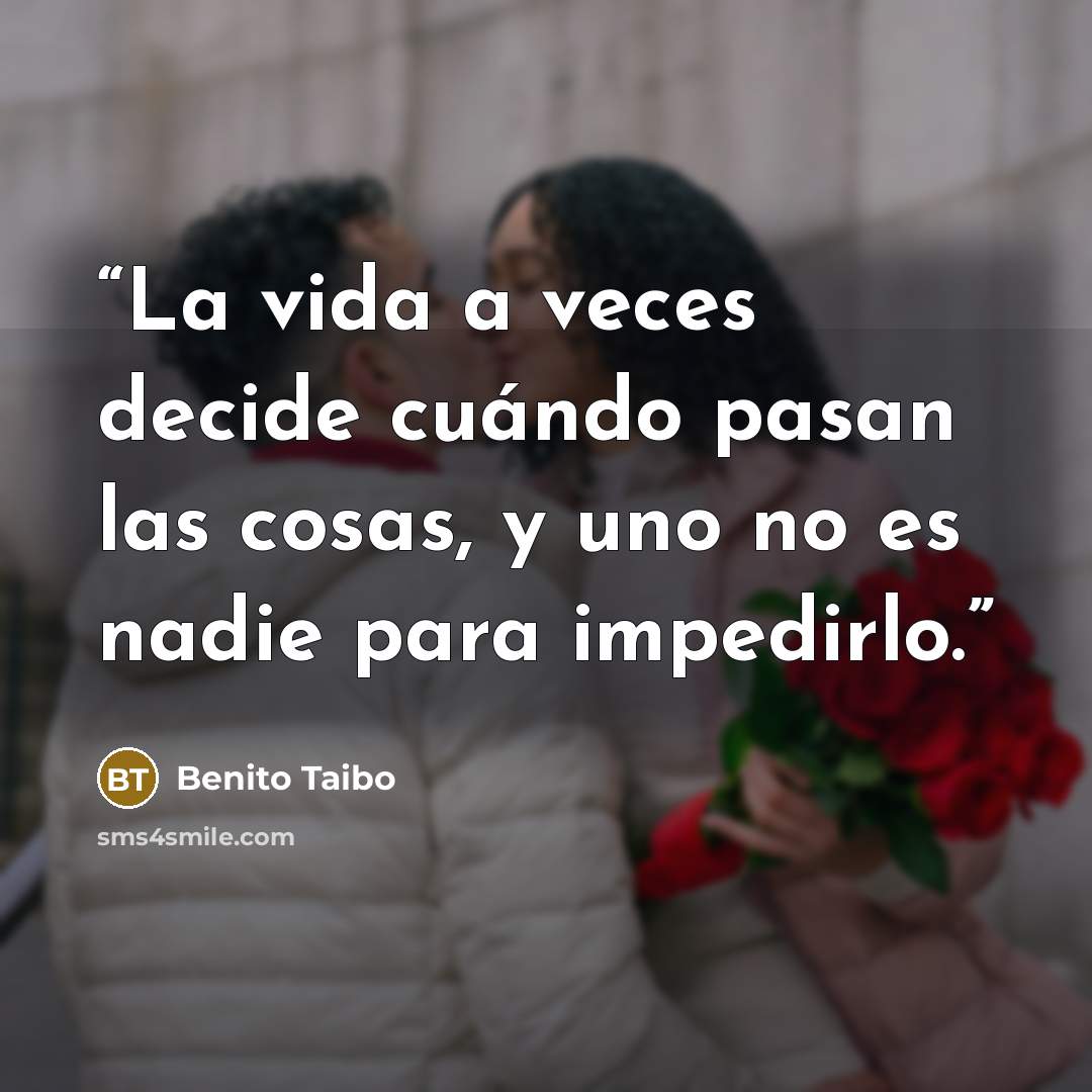 “La vida a veces decide cuándo pasan las cosas, y uno no es nadie para impedirlo.” quote by Benito Taibo