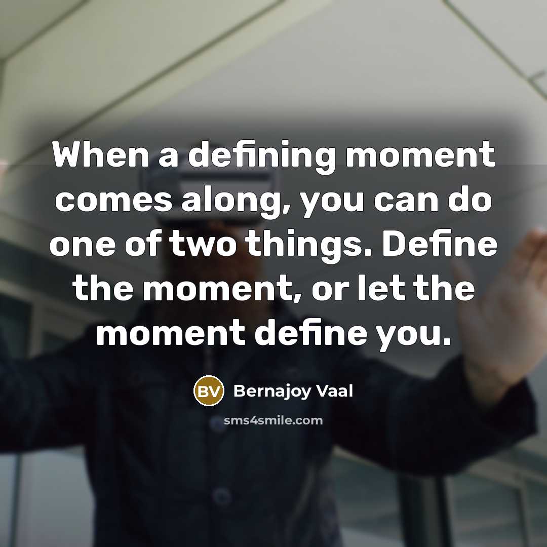 “When a defining moment comes along, you can do one of two things. Define the moment, or let the moment define you.” quote by Bernajoy Vaal