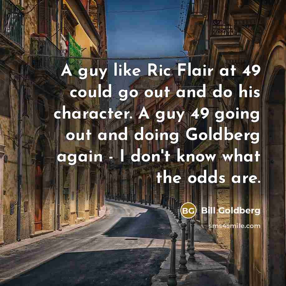 “A guy like Ric Flair at 49 could go out…” quote by Bill Goldberg