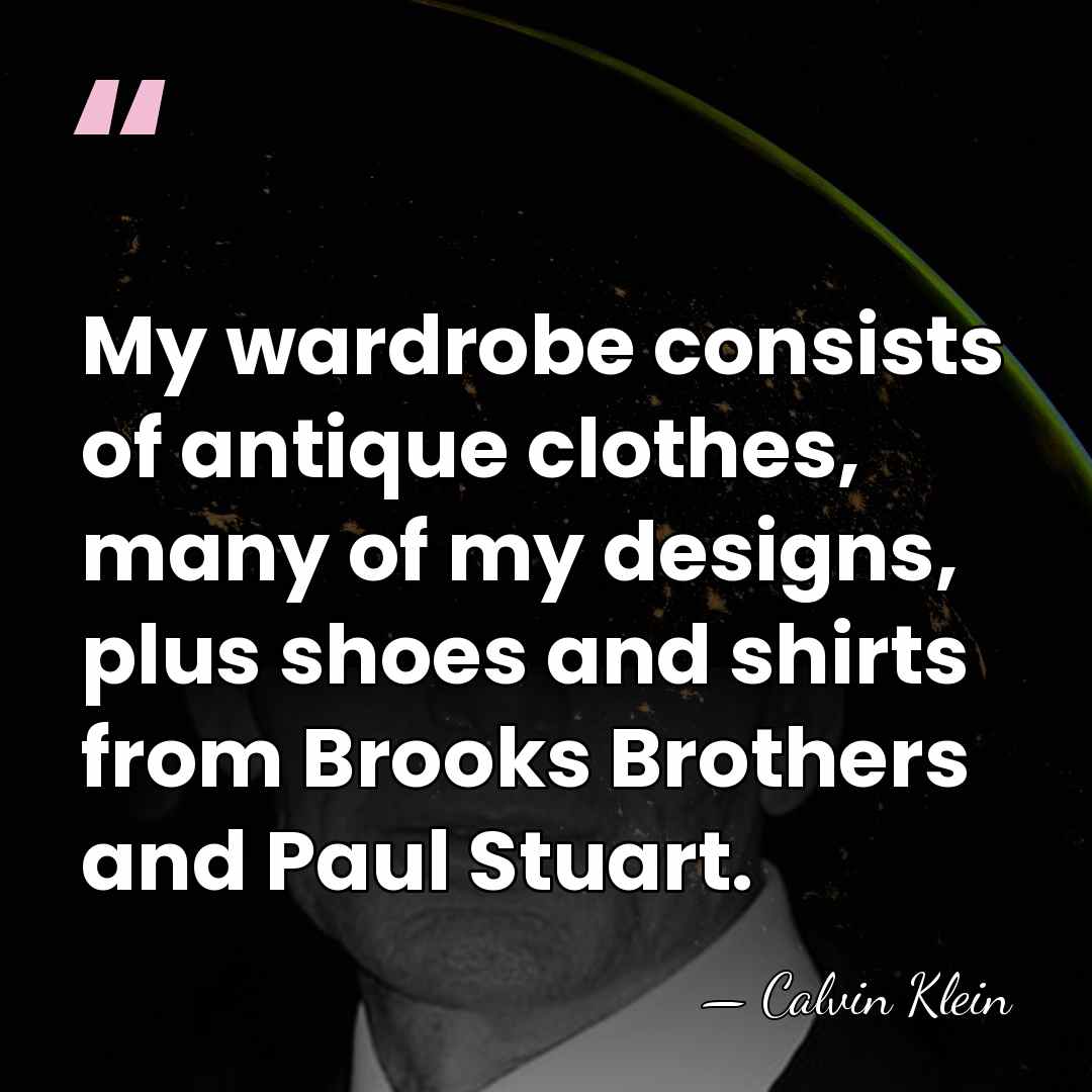 My wardrobe consists of antique clothes, many of my designs, plus shoes&hellip; - Calvin Klein