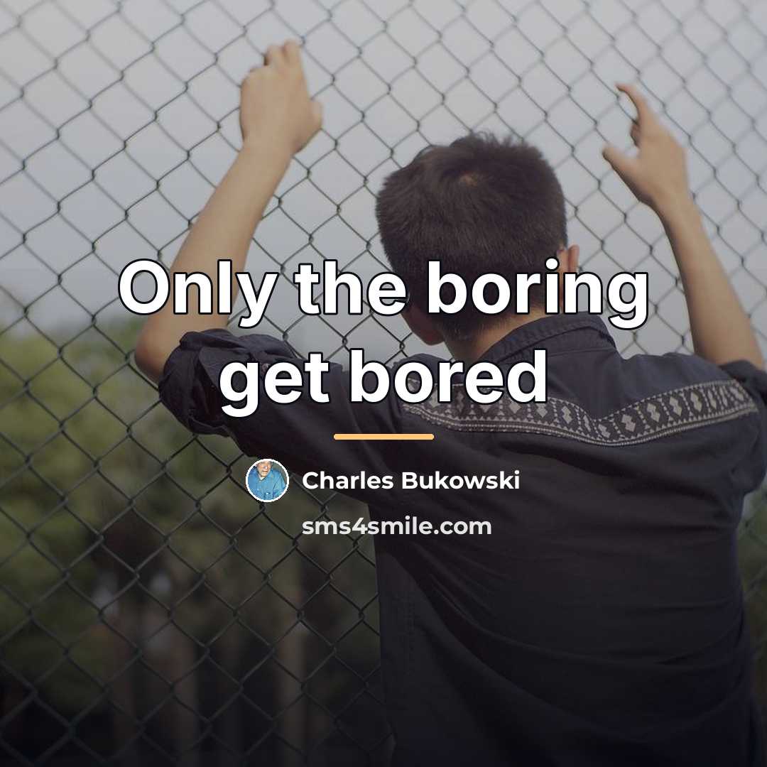 “Only the boring get bored…” quote by Charles Bukowski