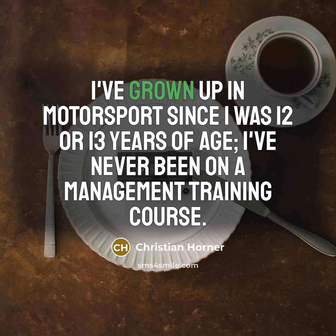 “I've grown up in motorsport since I was 12 or…” quote by Christian Horner