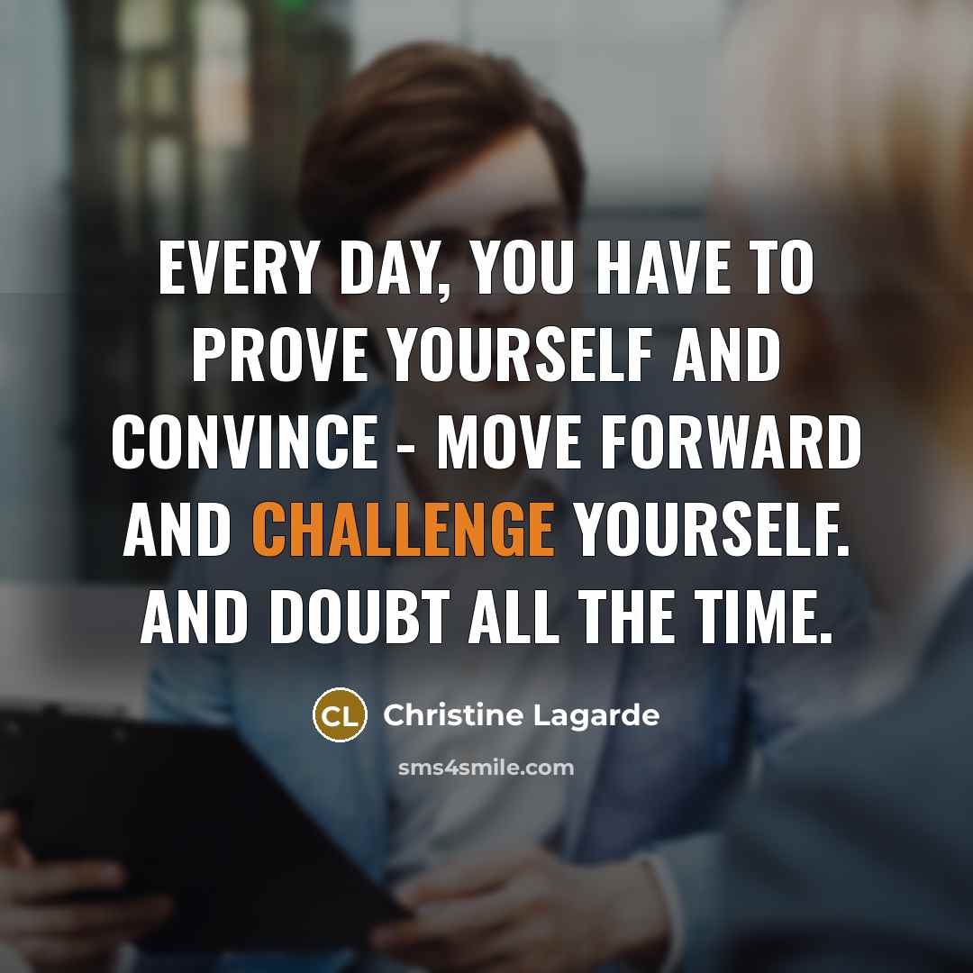“Every day, you have to prove yourself and convince -…” quote by Christine Lagarde