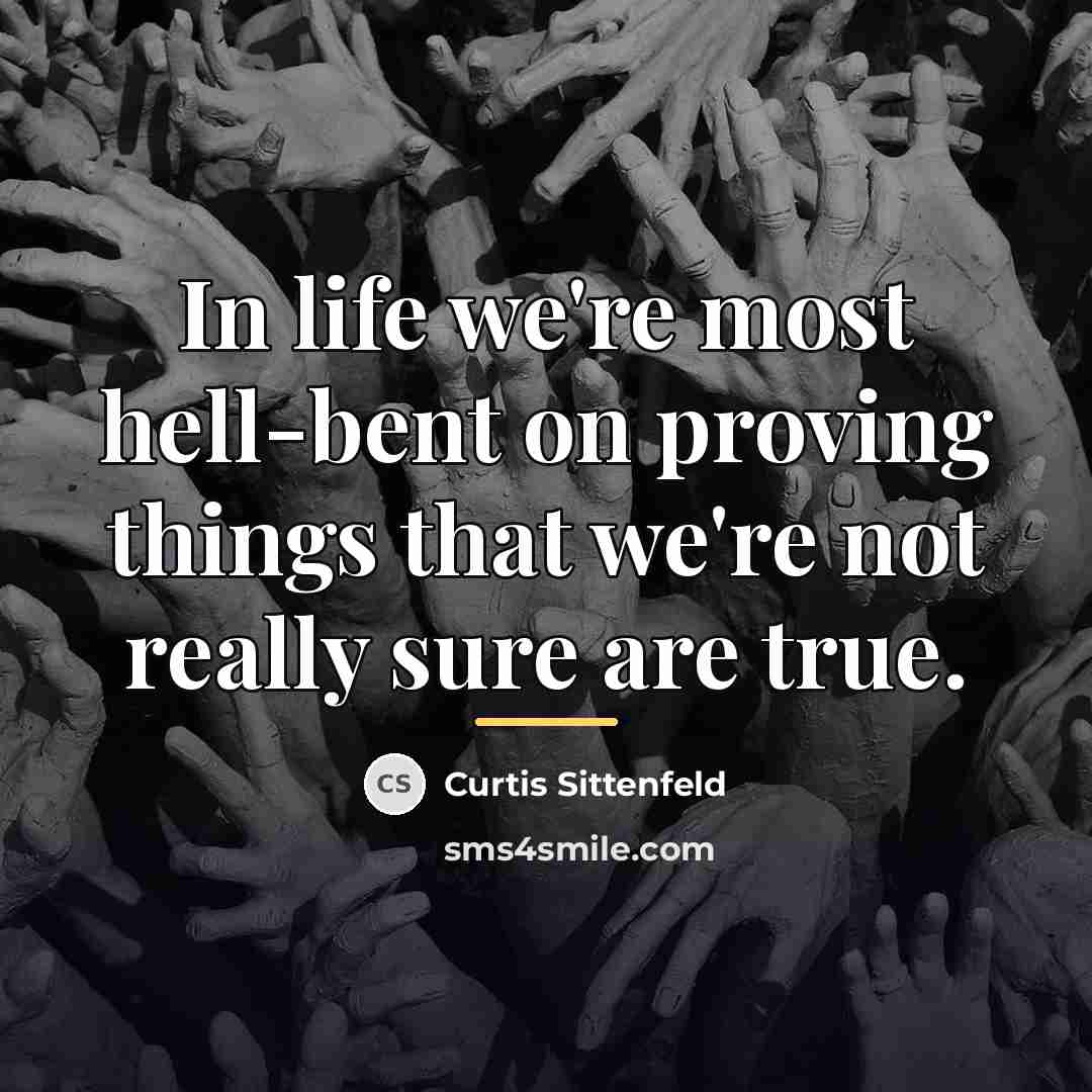 “In life we're most hell-bent on proving things that we're…” quote by Curtis Sittenfeld