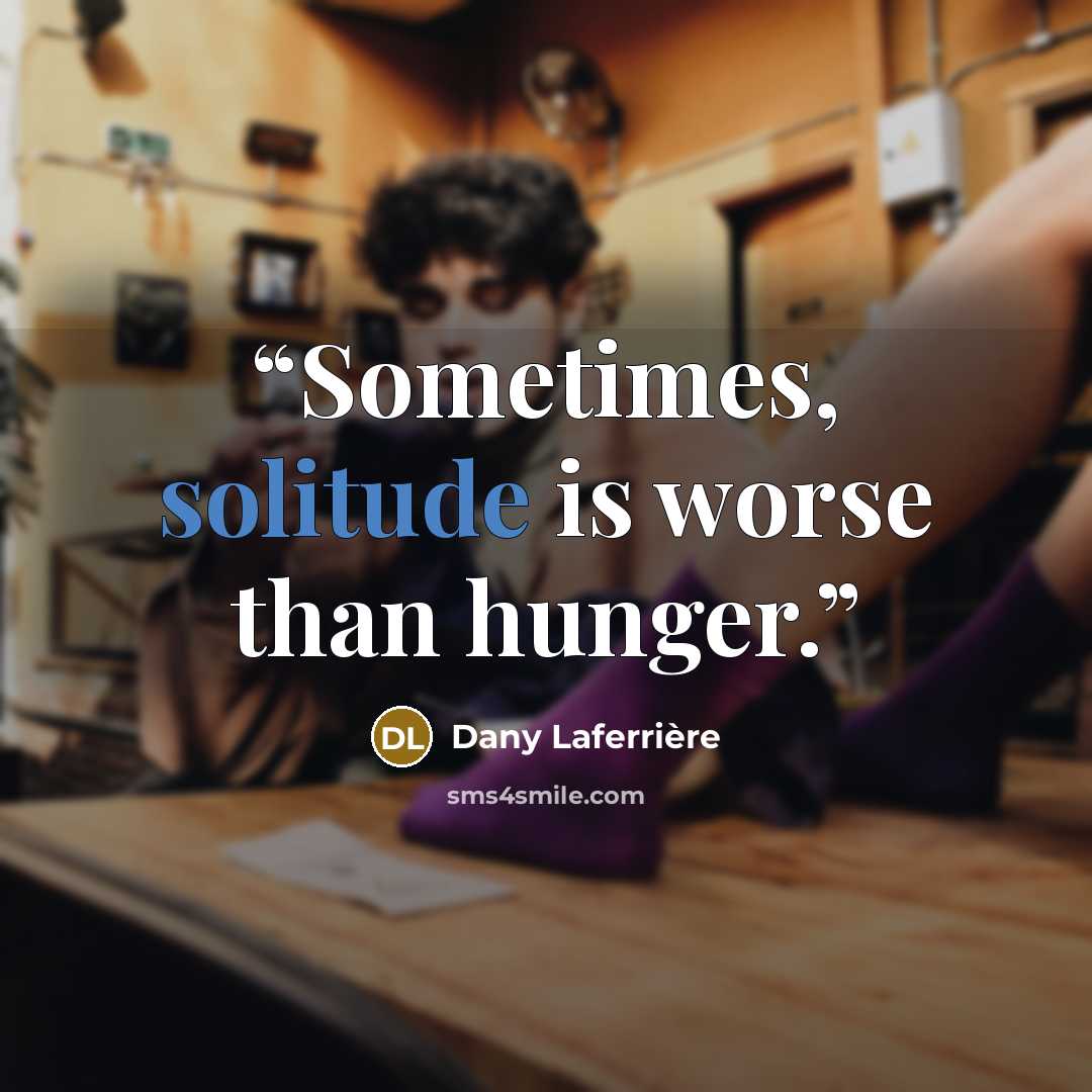 “Sometimes, solitude is worse than hunger.” quote by Dany Laferrière
