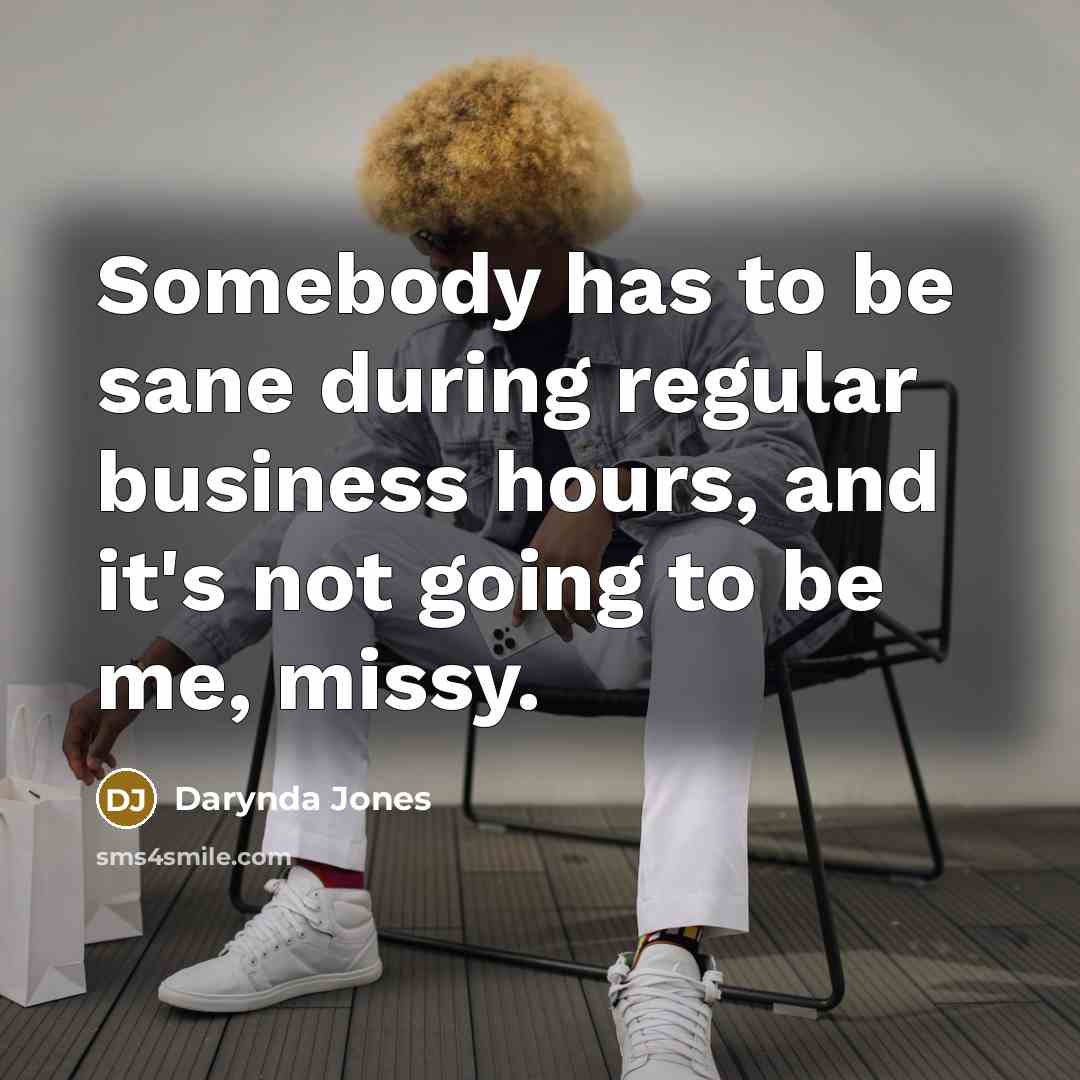 “Somebody has to be sane during regular business hours, and…” quote by Darynda Jones