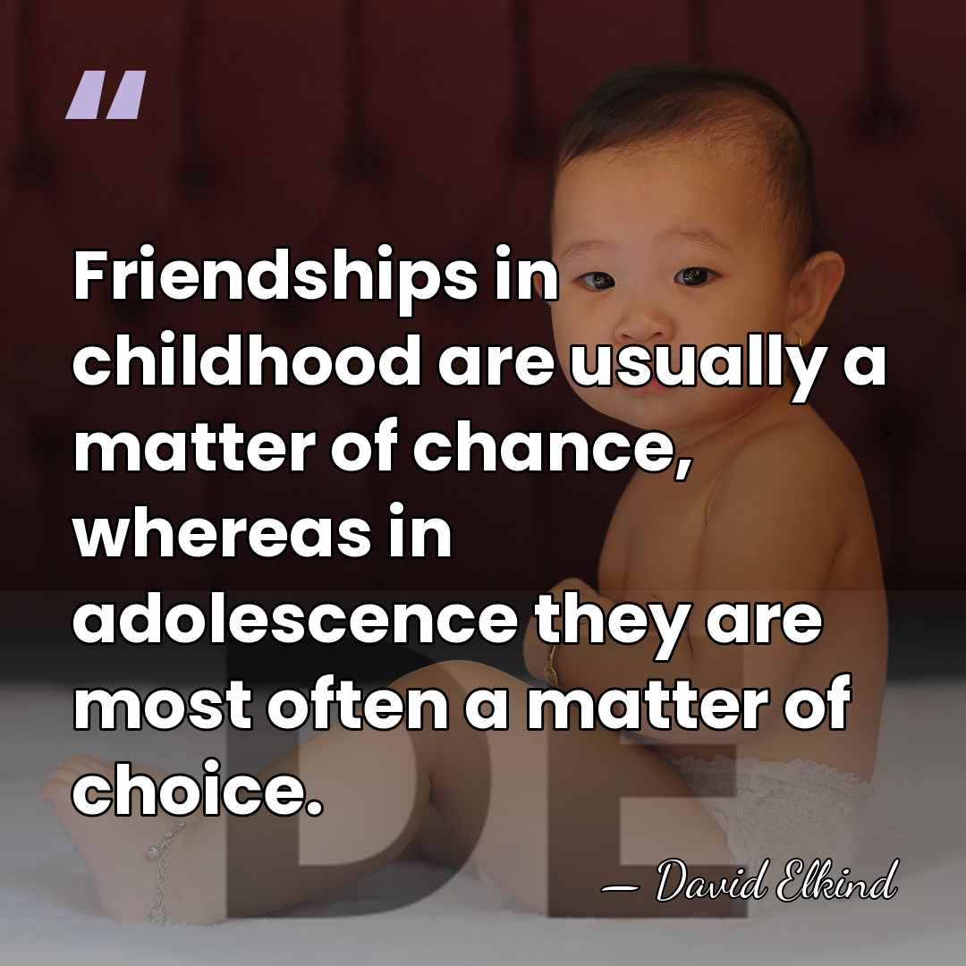 Friendships in childhood are usually a matter of chance, whereas in adolescence&hellip; - David Elkind