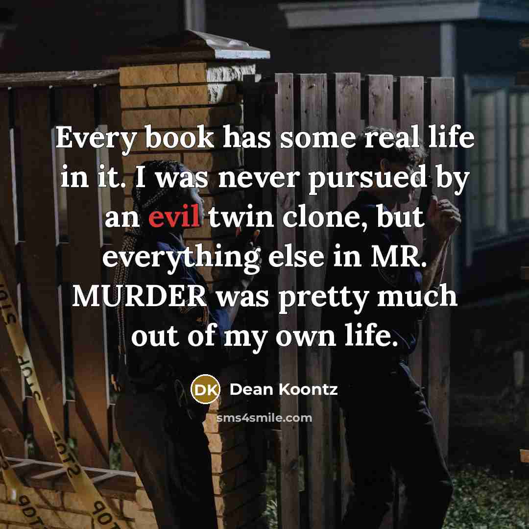 “Every book has some real life in it. I was…” quote by Dean Koontz