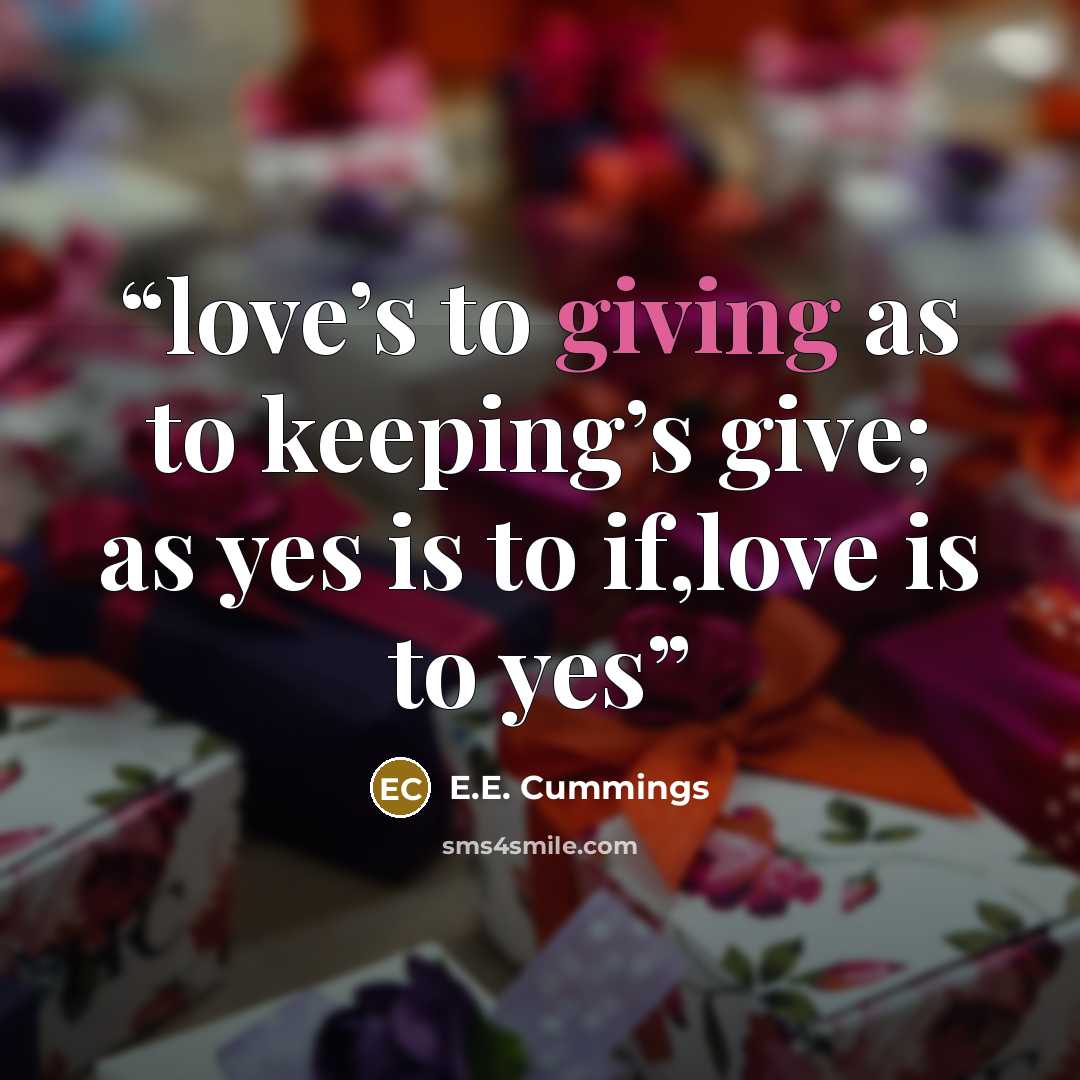 “love’s to giving as to keeping’s give; as yes is to if,love is to yes” quote by E.E. Cummings