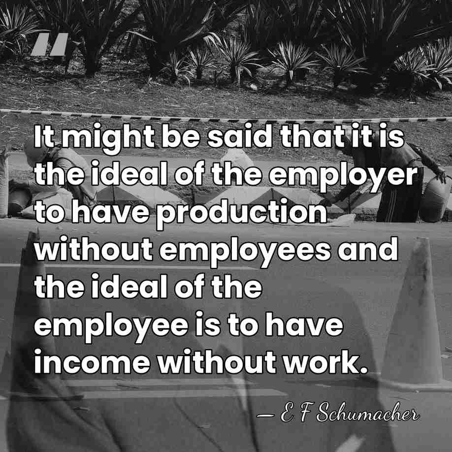 It might be said that it is the ideal of the employer&hellip; - E F Schumacher