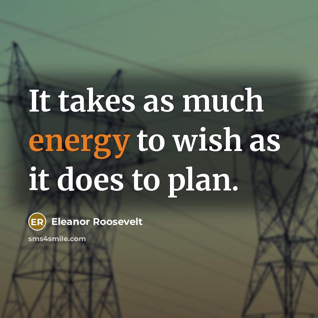 “It takes as much energy to wish as it does…” quote by Eleanor Roosevelt