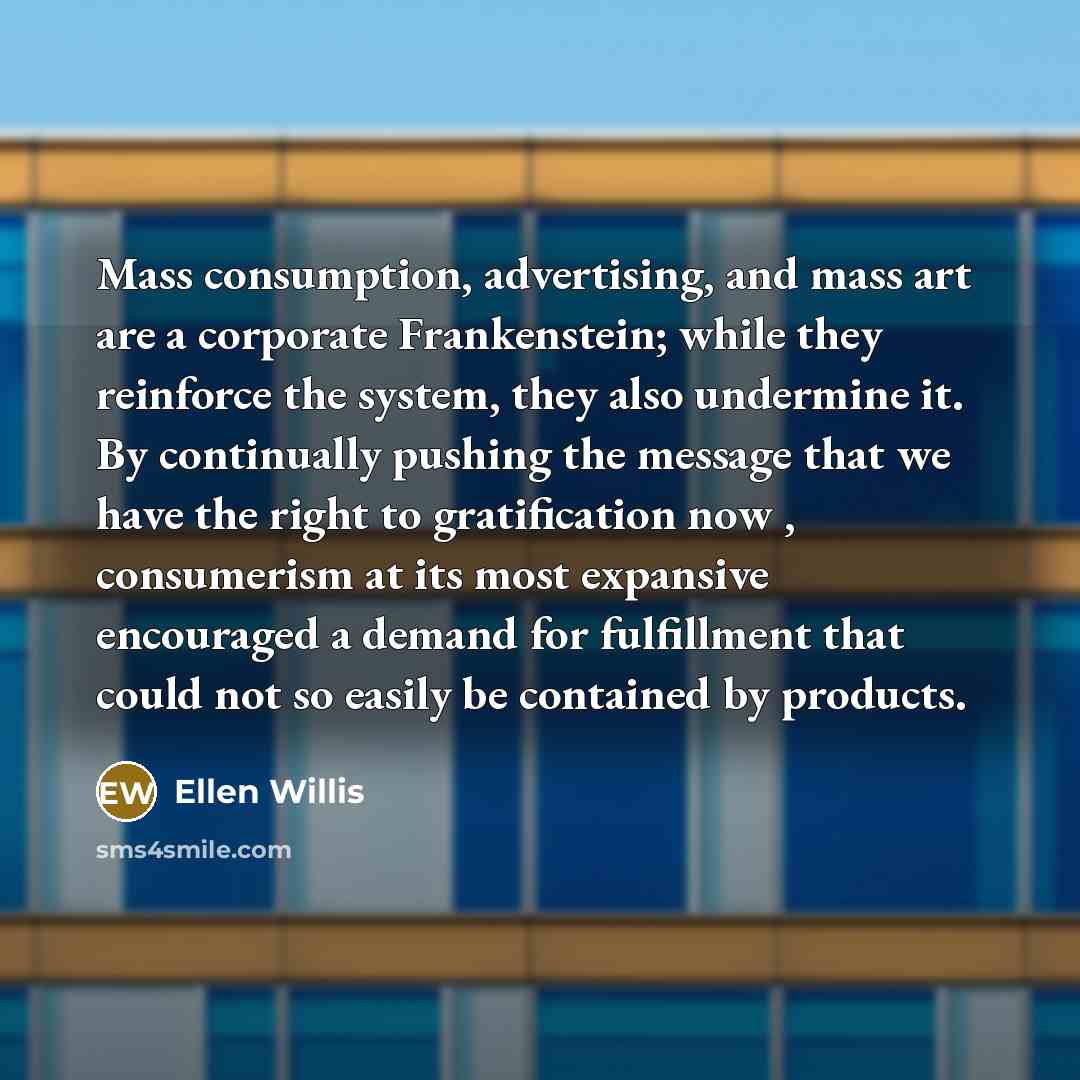 “Mass consumption, advertising, and mass art are a corporate Frankenstein;…” quote by Ellen Willis
