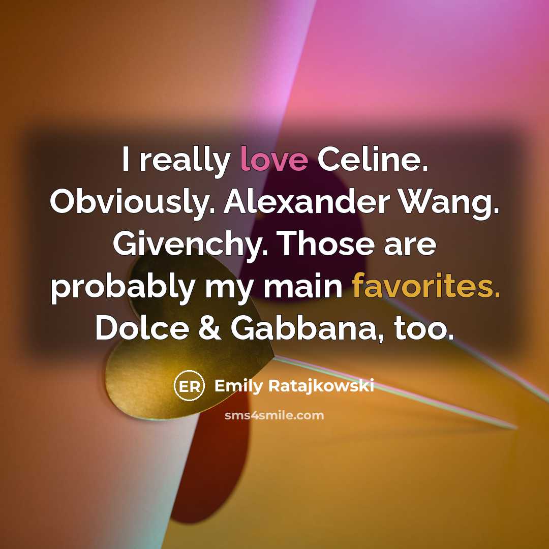 “I really love Celine. Obviously. Alexander Wang. Givenchy. Those are probably my main favorites. Dolce & Gabbana, too.” quote by Emily Ratajkowski