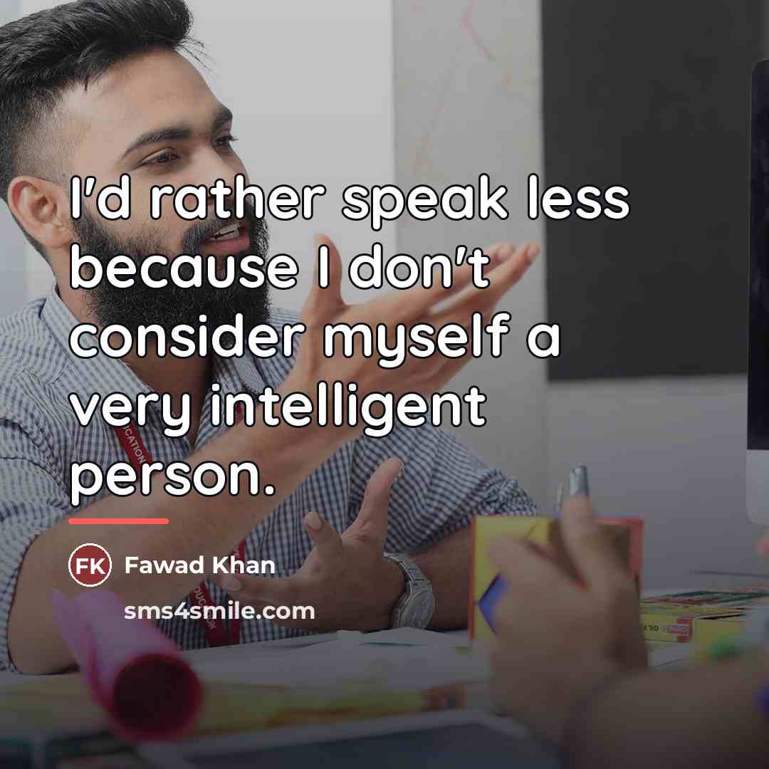 “I'd rather speak less because I don't consider myself a…” quote by Fawad Khan