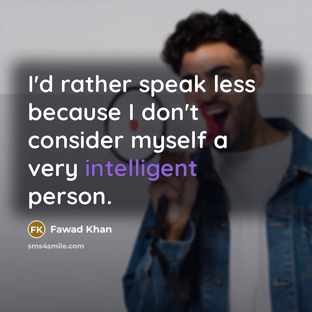 “I'd rather speak less because I don't consider myself a very intelligent person.” quote by Fawad Khan