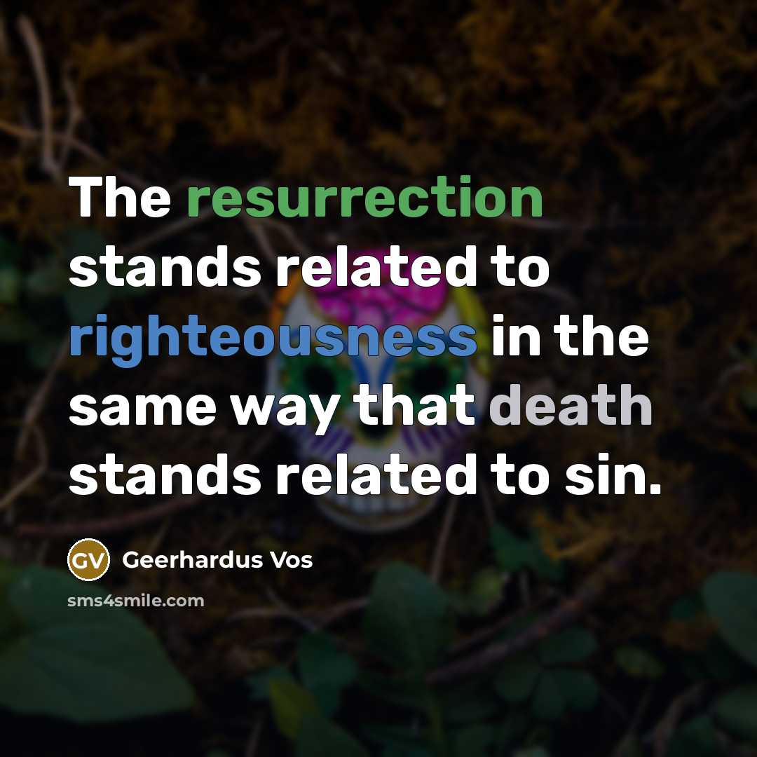 “The resurrection stands related to righteousness in the same way…” quote by Geerhardus Vos