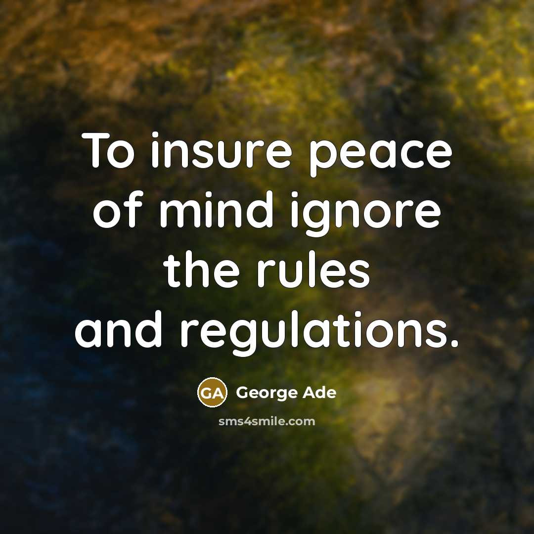 “To insure peace of mind ignore the rules and regulations.…” quote by George Ade
