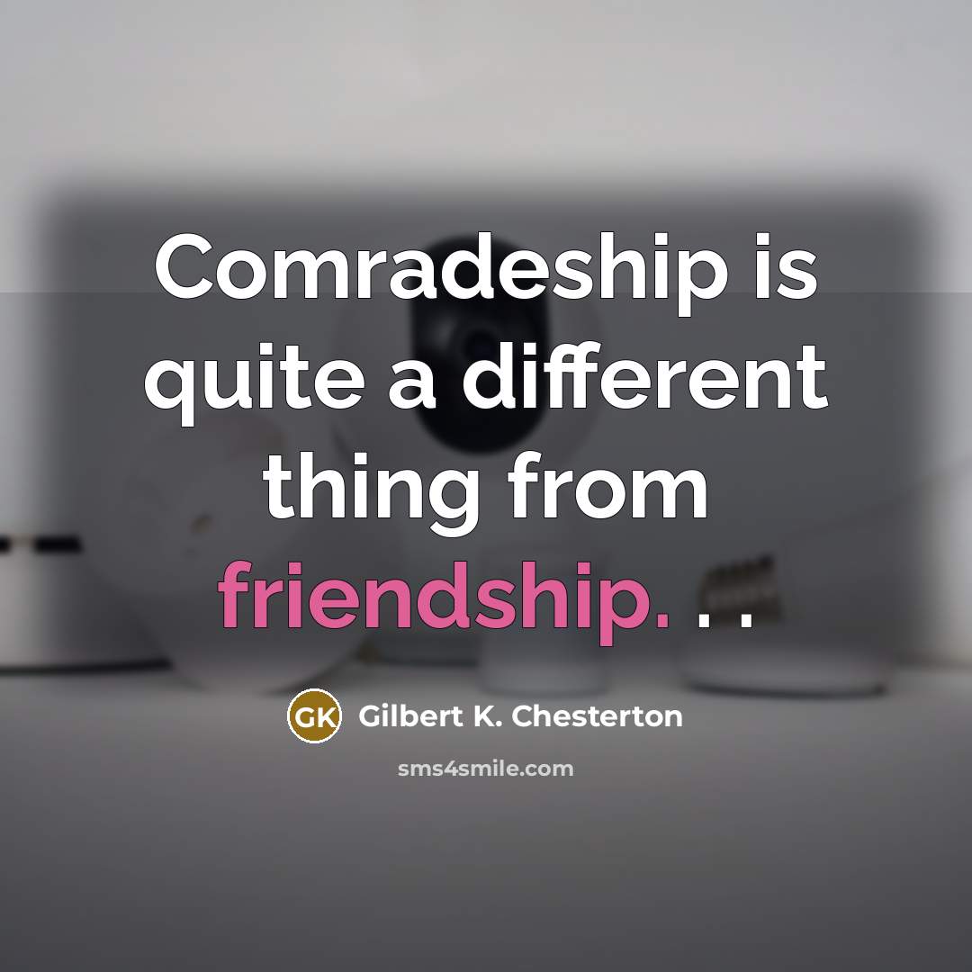 “Comradeship is quite a different thing from friendship. . .…” quote by Gilbert K. Chesterton
