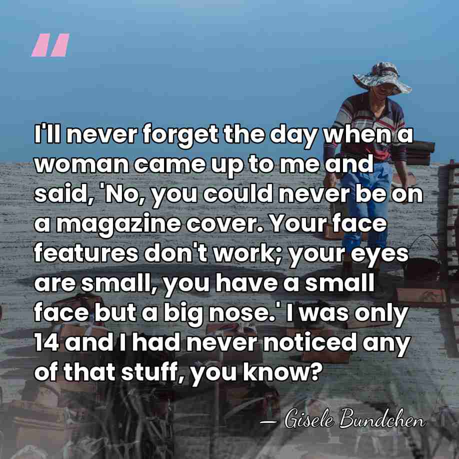 I'll never forget the day when a woman came up to me&hellip; - Gisele Bundchen