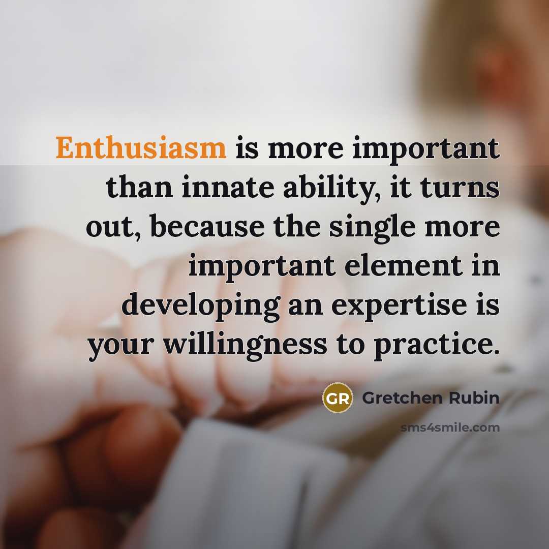 “Enthusiasm is more important than innate ability, it turns out,…” quote by Gretchen Rubin