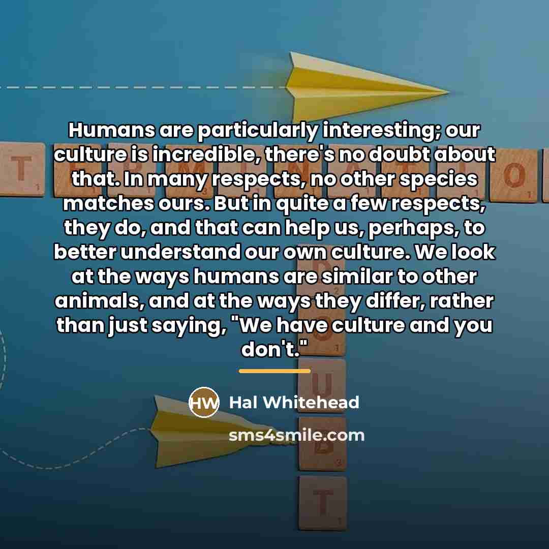 “Humans are particularly interesting; our culture is incredible, there's no…” quote by Hal Whitehead