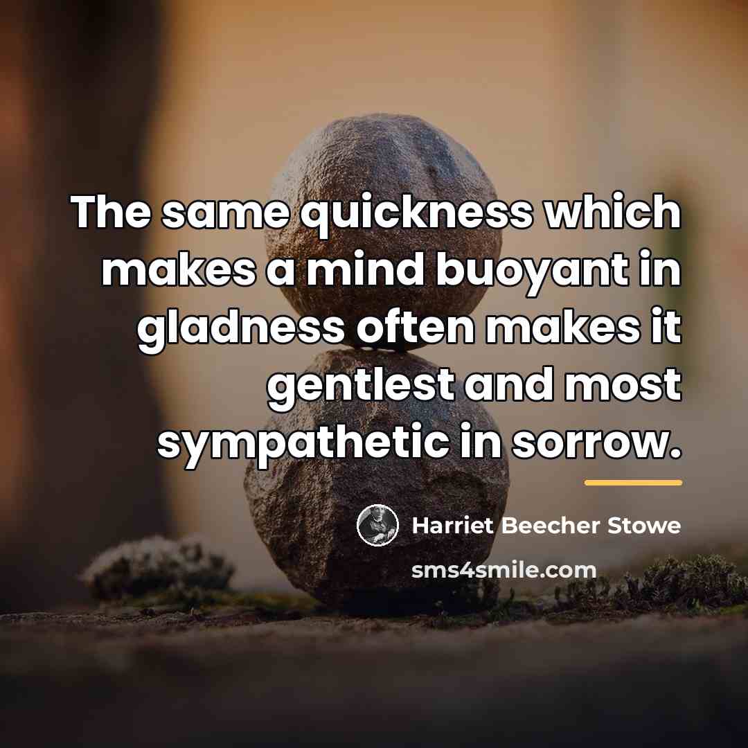 “The same quickness which makes a mind buoyant in gladness…” quote by Harriet Beecher Stowe