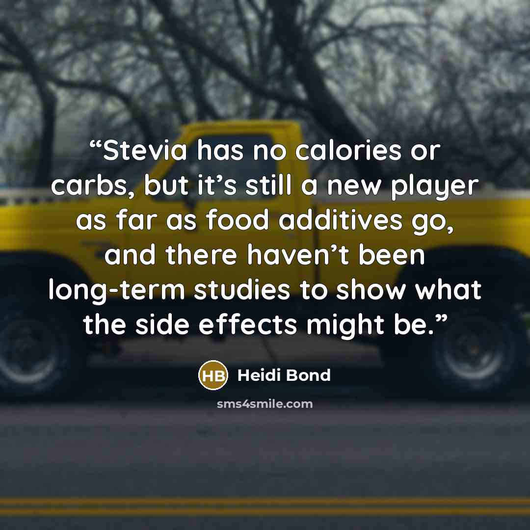 “Stevia has no calories or carbs, but it’s still a new player as far as food additives go, and there haven’t been long-term studies to show what the side effects might be.” quote by Heidi Bond