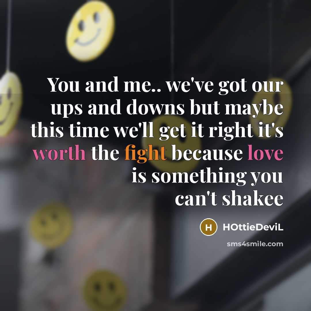 “You and me.. we've got our ups and downs but maybe this time we'll get it right it's worth the fight because love is something you can't shakee” quote by HOttieDeviL