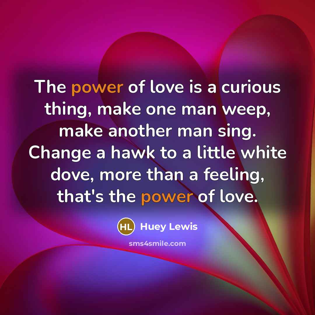 “The power of love is a curious thing, make one…” quote by Huey Lewis