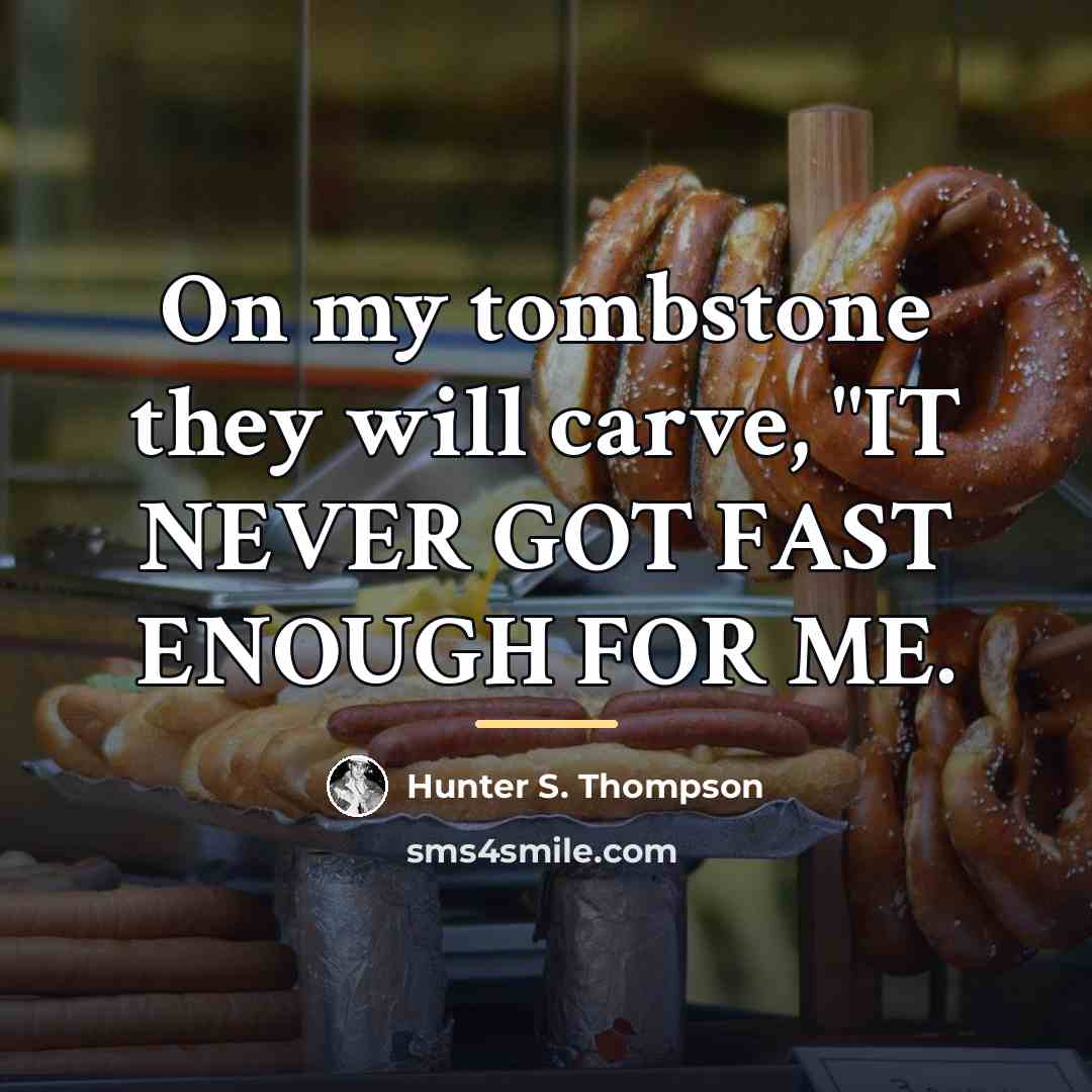 “On my tombstone they will carve, "IT NEVER GOT FAST…” quote by Hunter S. Thompson